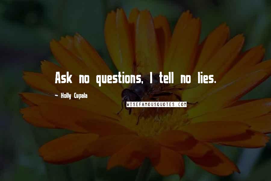 Holly Cupala Quotes: Ask no questions, I tell no lies.