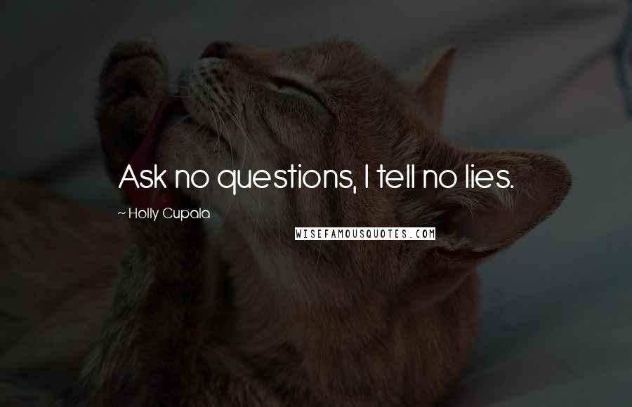 Holly Cupala Quotes: Ask no questions, I tell no lies.