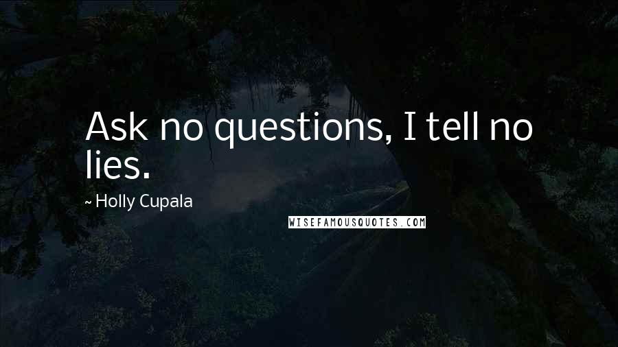 Holly Cupala Quotes: Ask no questions, I tell no lies.