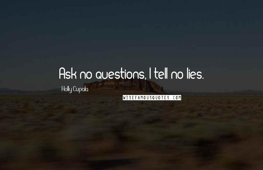 Holly Cupala Quotes: Ask no questions, I tell no lies.