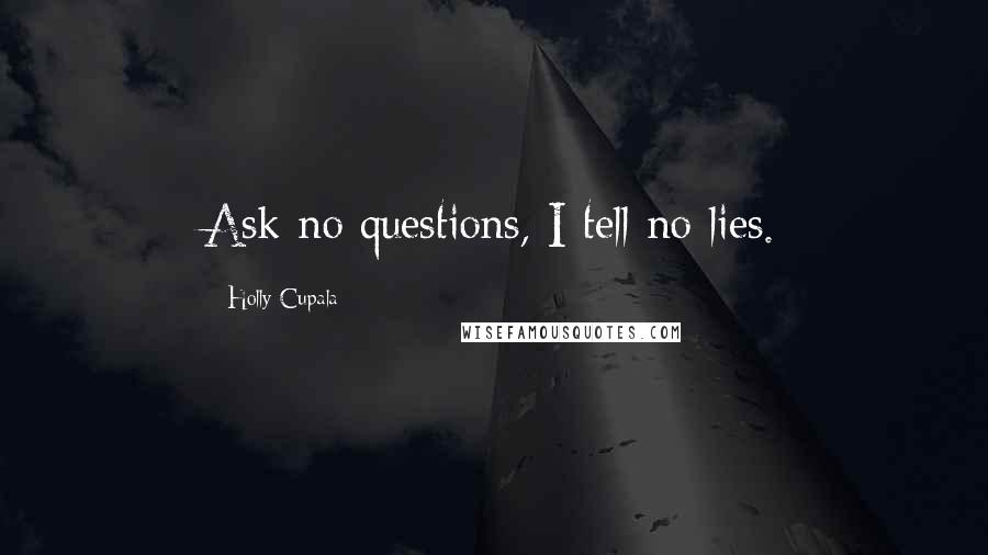 Holly Cupala Quotes: Ask no questions, I tell no lies.