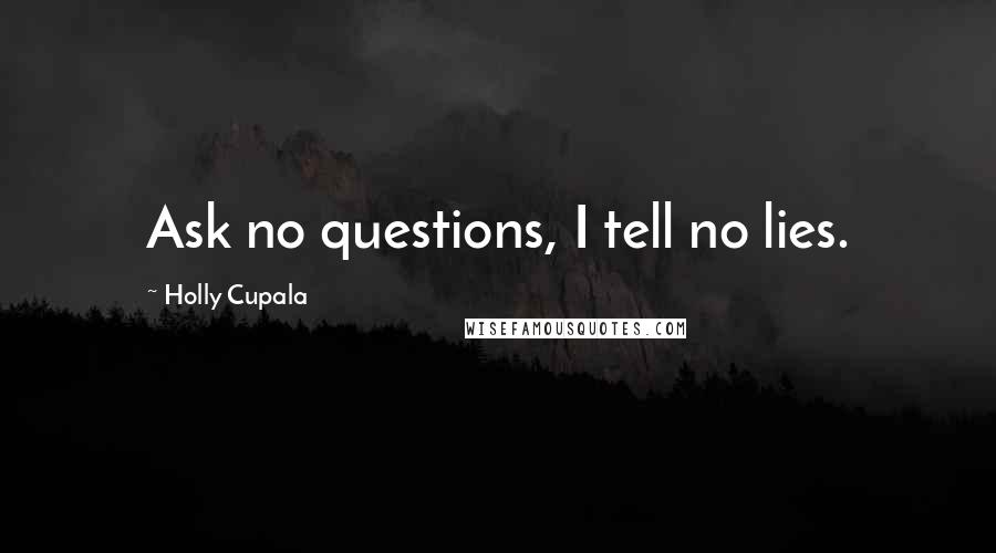 Holly Cupala Quotes: Ask no questions, I tell no lies.