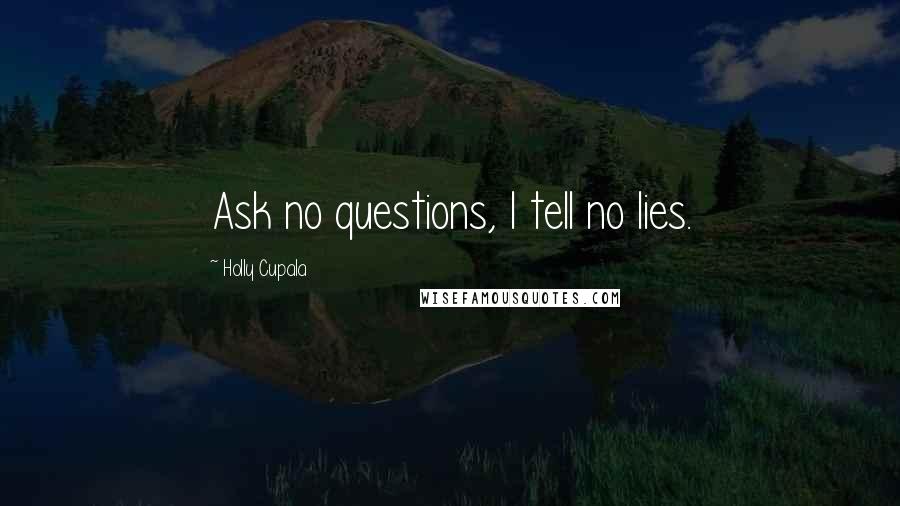Holly Cupala Quotes: Ask no questions, I tell no lies.