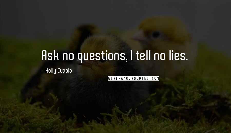 Holly Cupala Quotes: Ask no questions, I tell no lies.