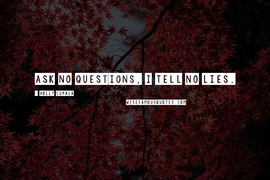 Holly Cupala Quotes: Ask no questions, I tell no lies.