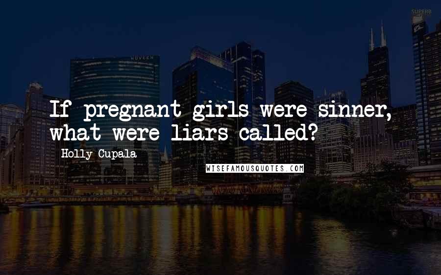 Holly Cupala Quotes: If pregnant girls were sinner, what were liars called?