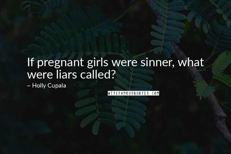 Holly Cupala Quotes: If pregnant girls were sinner, what were liars called?
