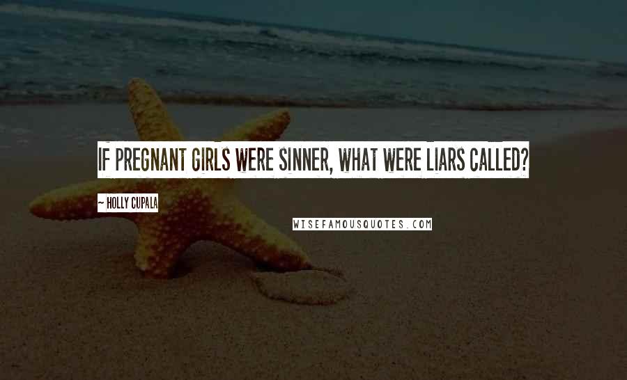 Holly Cupala Quotes: If pregnant girls were sinner, what were liars called?