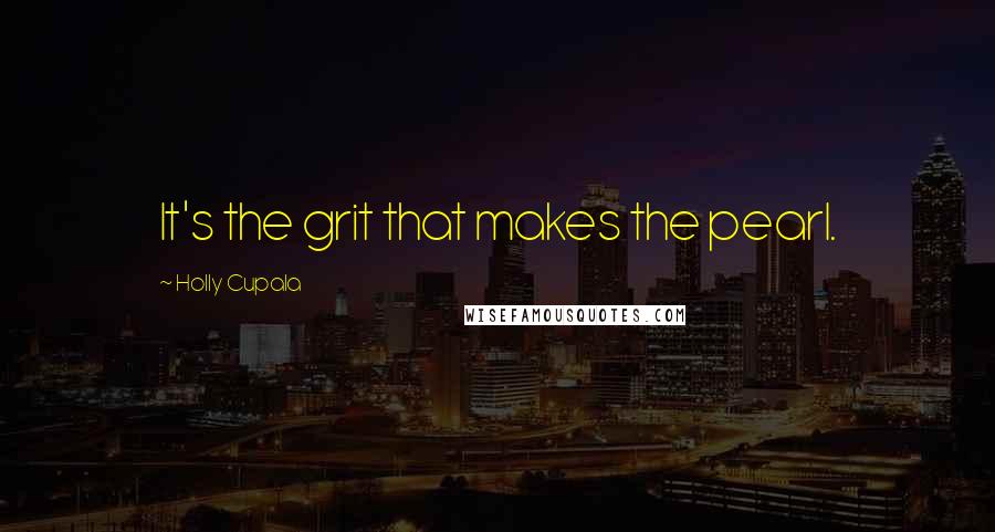 Holly Cupala Quotes: It's the grit that makes the pearl.