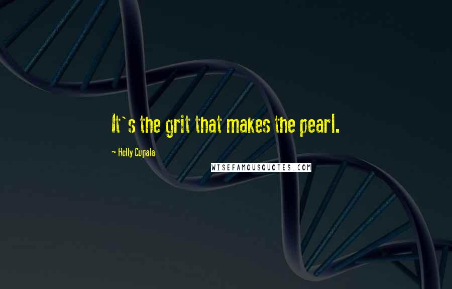 Holly Cupala Quotes: It's the grit that makes the pearl.