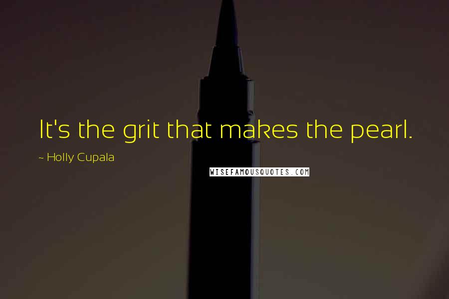 Holly Cupala Quotes: It's the grit that makes the pearl.