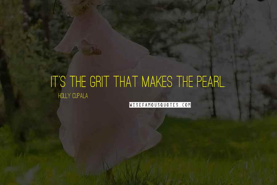 Holly Cupala Quotes: It's the grit that makes the pearl.