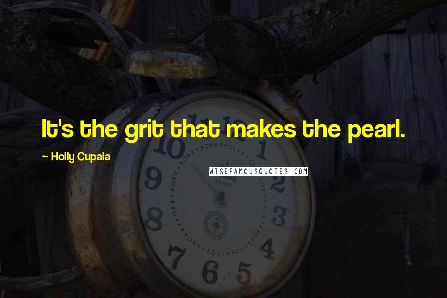 Holly Cupala Quotes: It's the grit that makes the pearl.