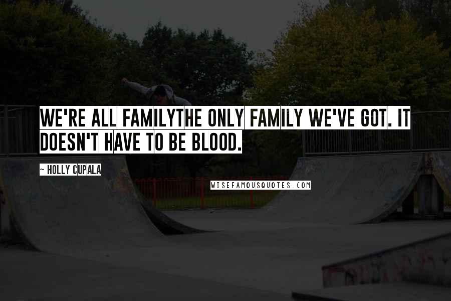 Holly Cupala Quotes: We're all familythe only family we've got. It doesn't have to be blood.