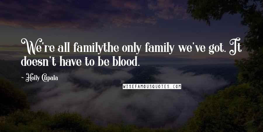 Holly Cupala Quotes: We're all familythe only family we've got. It doesn't have to be blood.