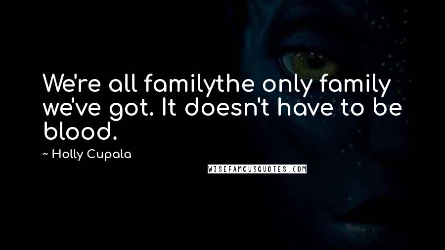Holly Cupala Quotes: We're all familythe only family we've got. It doesn't have to be blood.