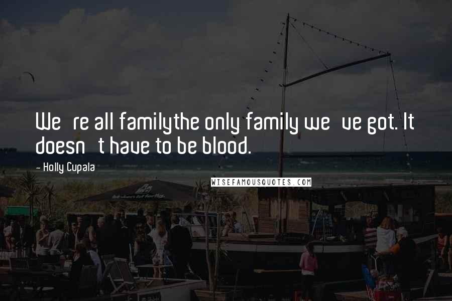 Holly Cupala Quotes: We're all familythe only family we've got. It doesn't have to be blood.