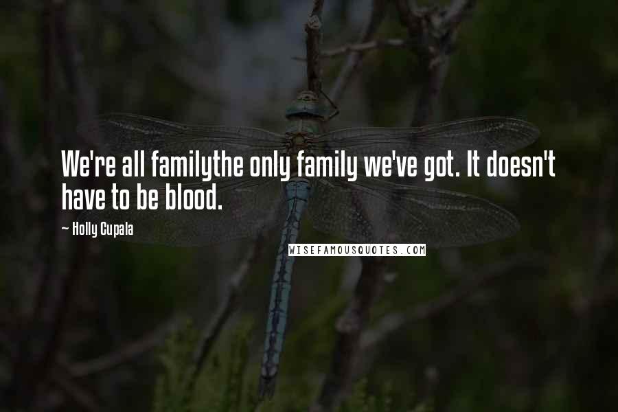 Holly Cupala Quotes: We're all familythe only family we've got. It doesn't have to be blood.