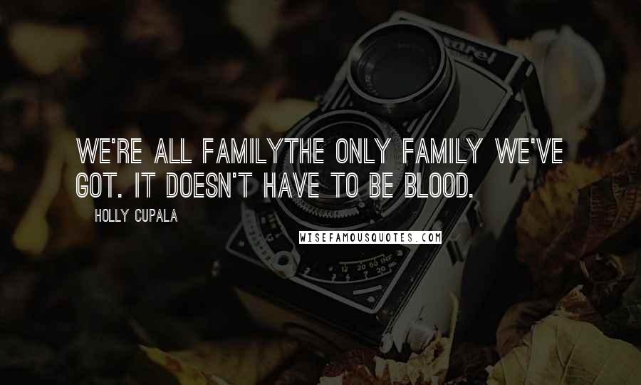 Holly Cupala Quotes: We're all familythe only family we've got. It doesn't have to be blood.