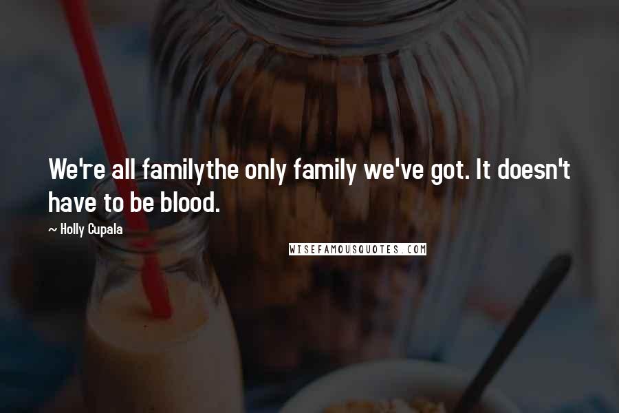 Holly Cupala Quotes: We're all familythe only family we've got. It doesn't have to be blood.