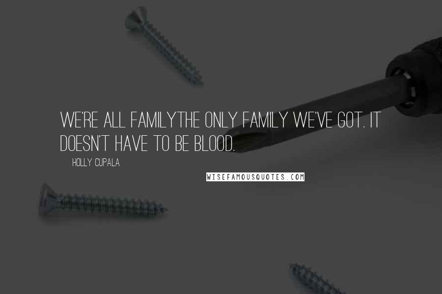 Holly Cupala Quotes: We're all familythe only family we've got. It doesn't have to be blood.