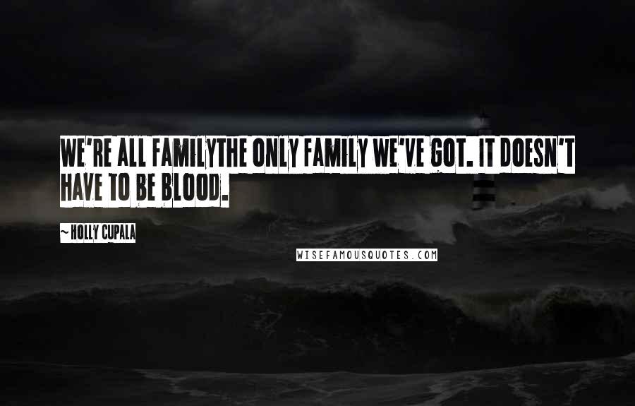 Holly Cupala Quotes: We're all familythe only family we've got. It doesn't have to be blood.