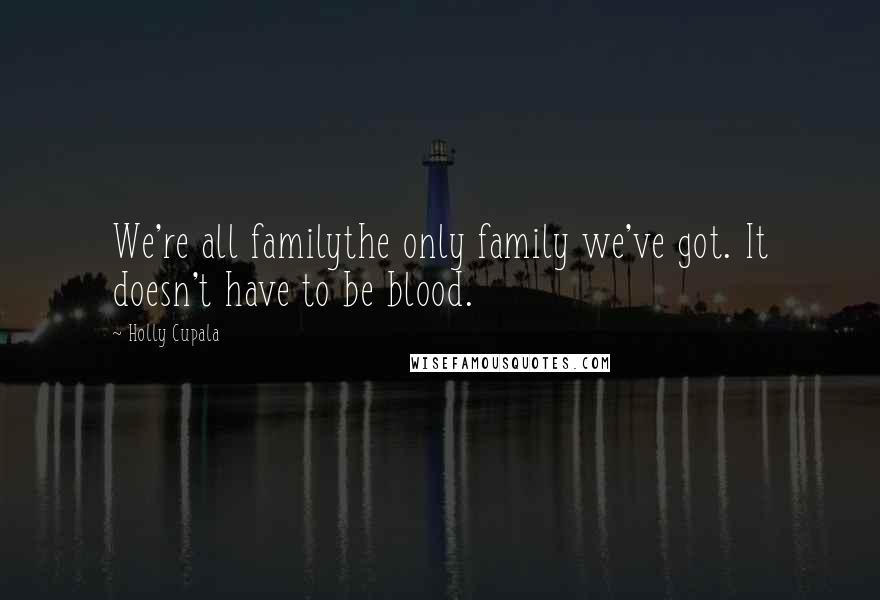 Holly Cupala Quotes: We're all familythe only family we've got. It doesn't have to be blood.