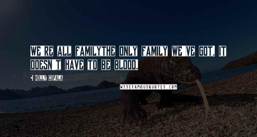 Holly Cupala Quotes: We're all familythe only family we've got. It doesn't have to be blood.