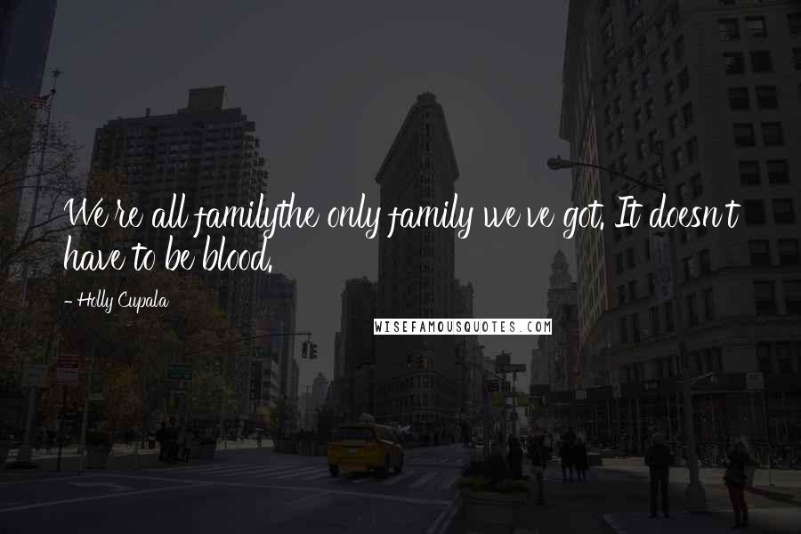 Holly Cupala Quotes: We're all familythe only family we've got. It doesn't have to be blood.