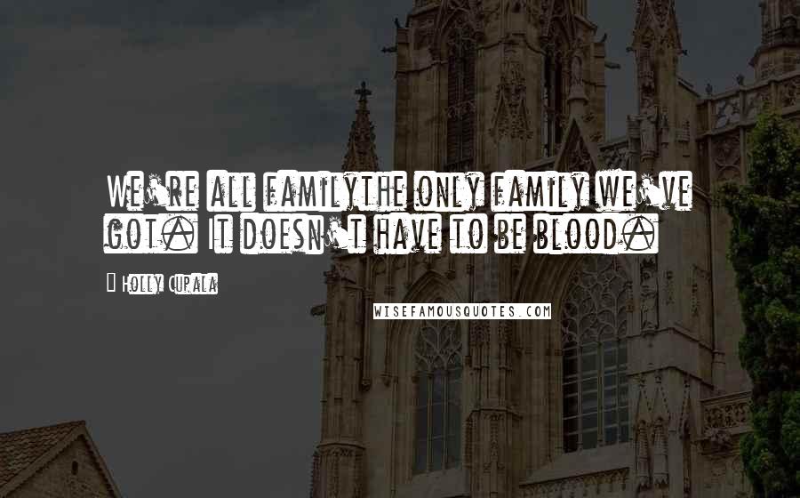 Holly Cupala Quotes: We're all familythe only family we've got. It doesn't have to be blood.