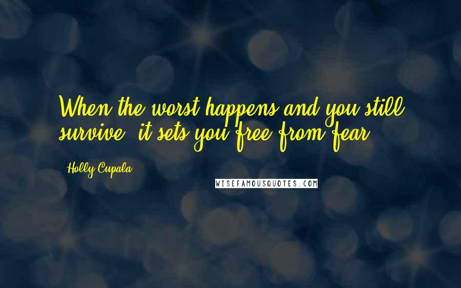 Holly Cupala Quotes: When the worst happens and you still survive, it sets you free from fear.