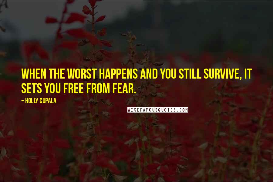 Holly Cupala Quotes: When the worst happens and you still survive, it sets you free from fear.