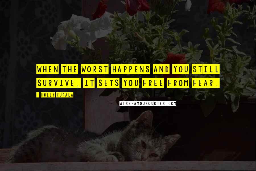 Holly Cupala Quotes: When the worst happens and you still survive, it sets you free from fear.