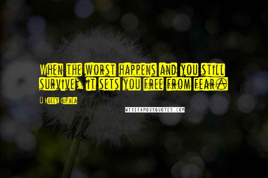 Holly Cupala Quotes: When the worst happens and you still survive, it sets you free from fear.