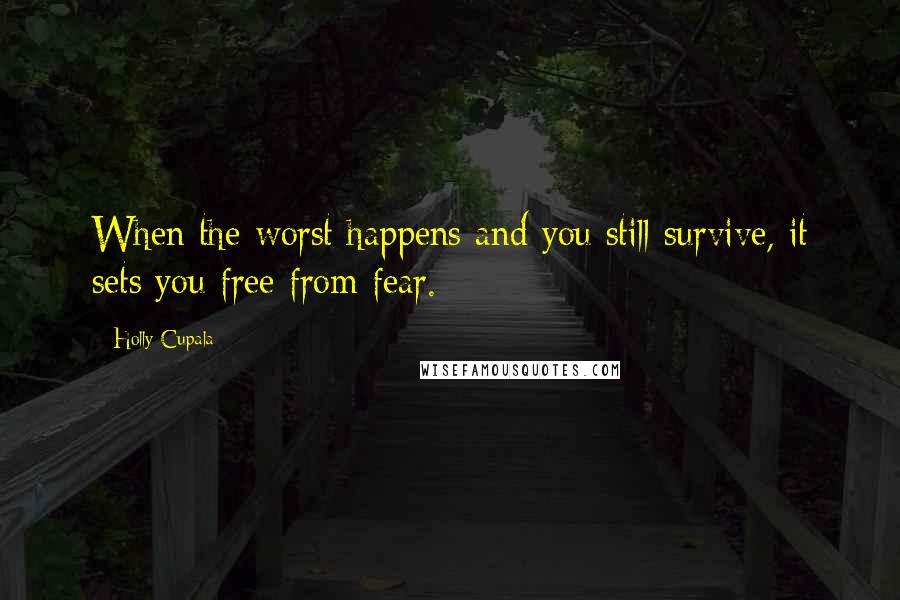 Holly Cupala Quotes: When the worst happens and you still survive, it sets you free from fear.