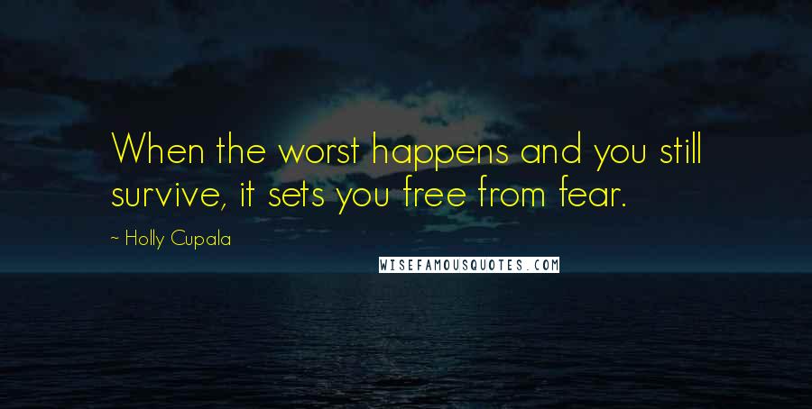 Holly Cupala Quotes: When the worst happens and you still survive, it sets you free from fear.