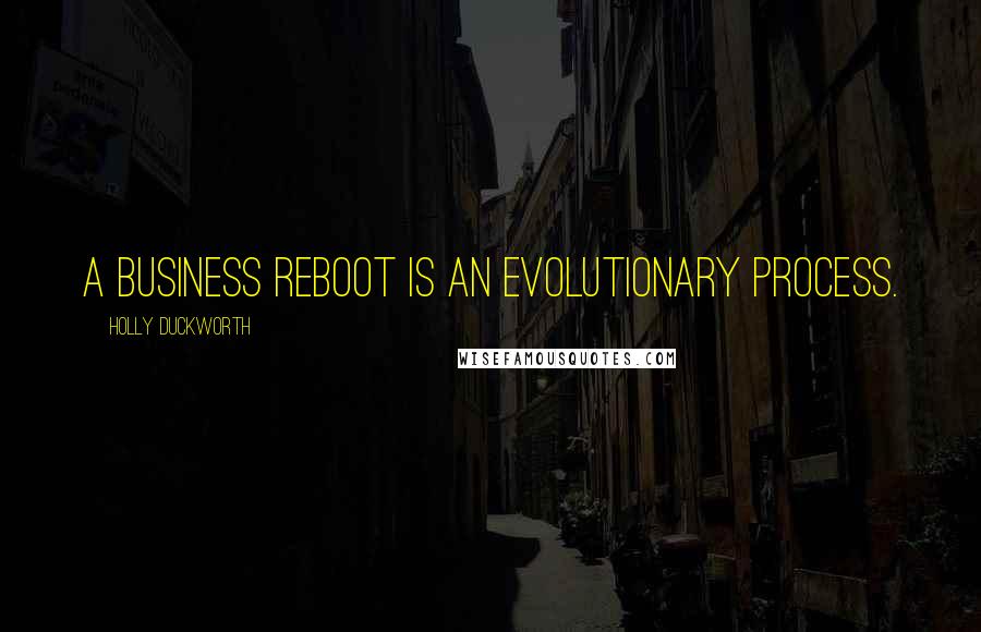 Holly Duckworth Quotes: A business reboot is an evolutionary process.
