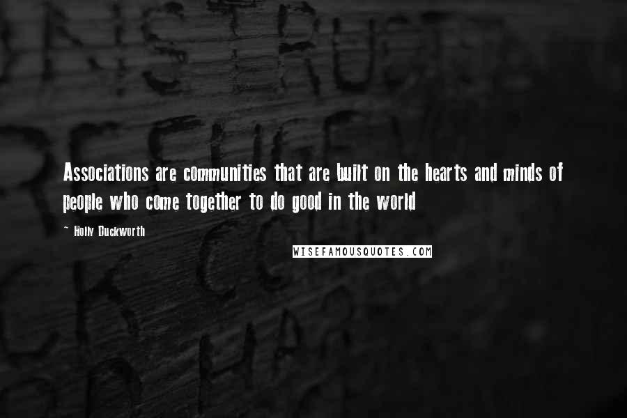 Holly Duckworth Quotes: Associations are communities that are built on the hearts and minds of people who come together to do good in the world