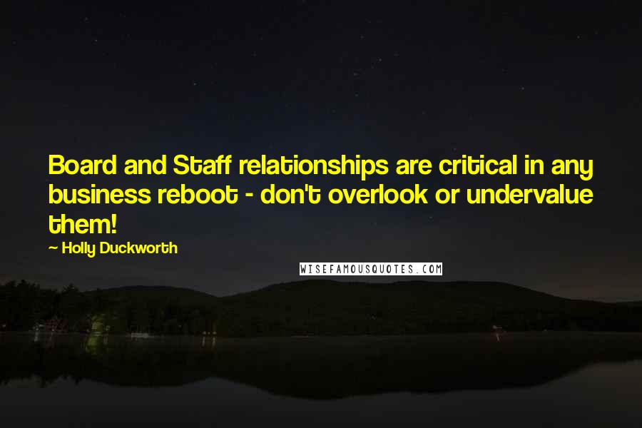 Holly Duckworth Quotes: Board and Staff relationships are critical in any business reboot - don't overlook or undervalue them!
