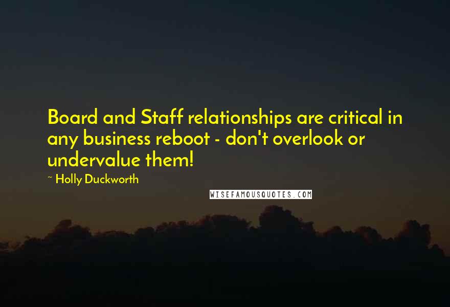 Holly Duckworth Quotes: Board and Staff relationships are critical in any business reboot - don't overlook or undervalue them!