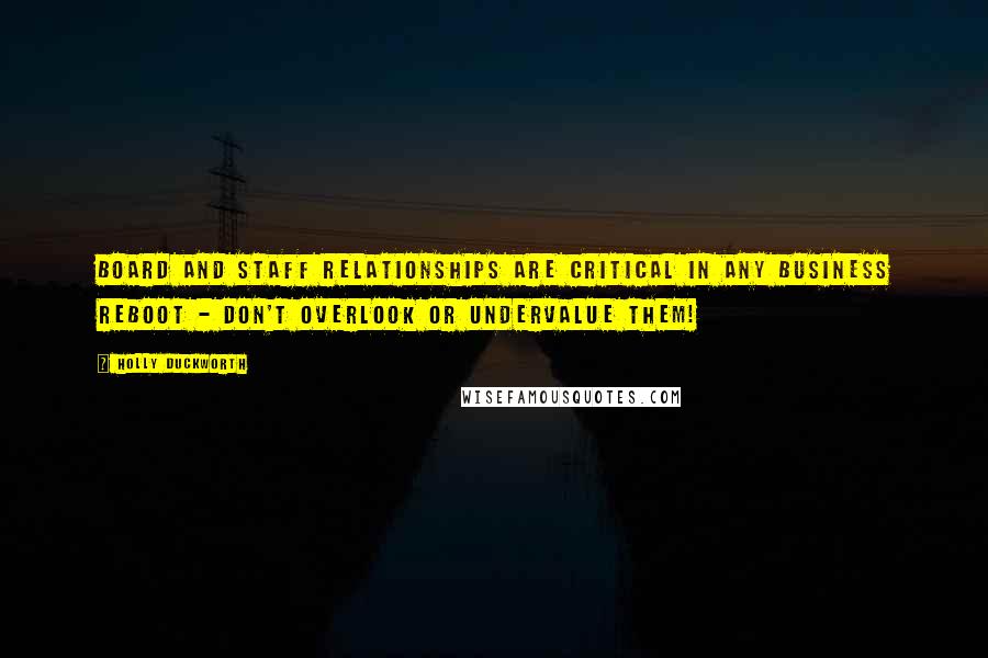 Holly Duckworth Quotes: Board and Staff relationships are critical in any business reboot - don't overlook or undervalue them!