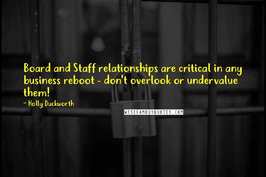 Holly Duckworth Quotes: Board and Staff relationships are critical in any business reboot - don't overlook or undervalue them!