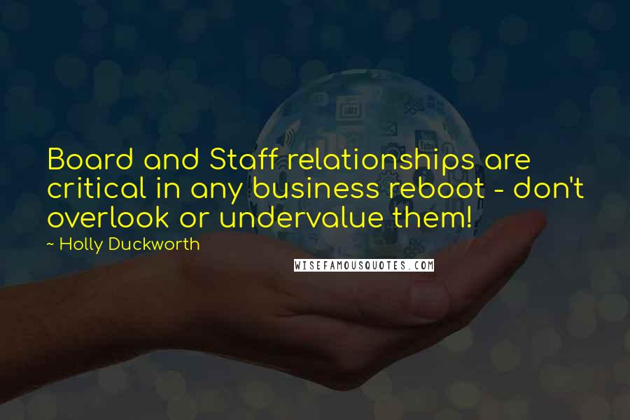 Holly Duckworth Quotes: Board and Staff relationships are critical in any business reboot - don't overlook or undervalue them!