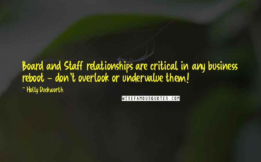 Holly Duckworth Quotes: Board and Staff relationships are critical in any business reboot - don't overlook or undervalue them!