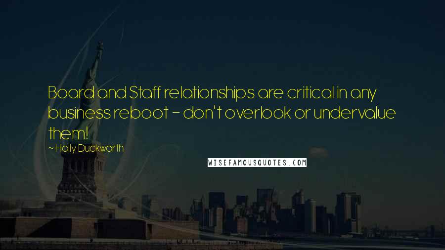 Holly Duckworth Quotes: Board and Staff relationships are critical in any business reboot - don't overlook or undervalue them!
