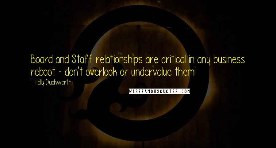 Holly Duckworth Quotes: Board and Staff relationships are critical in any business reboot - don't overlook or undervalue them!
