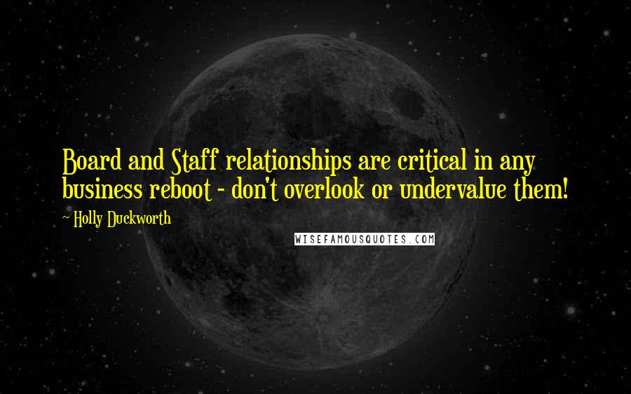 Holly Duckworth Quotes: Board and Staff relationships are critical in any business reboot - don't overlook or undervalue them!