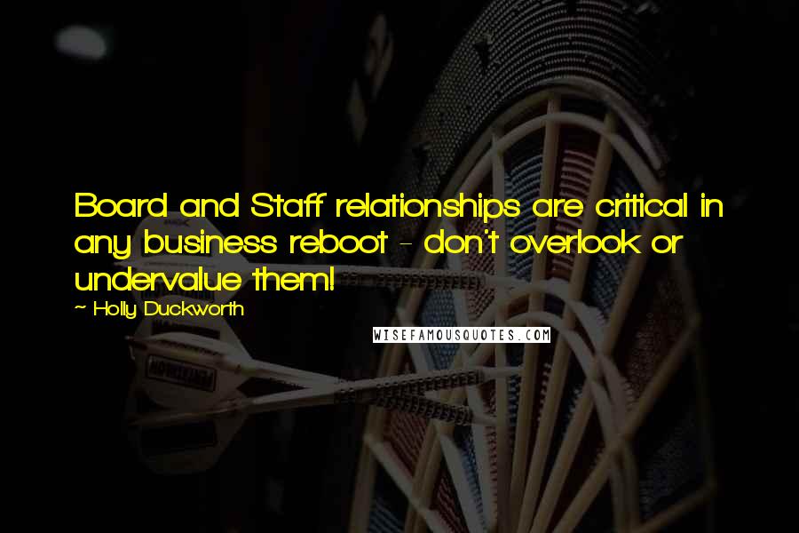 Holly Duckworth Quotes: Board and Staff relationships are critical in any business reboot - don't overlook or undervalue them!
