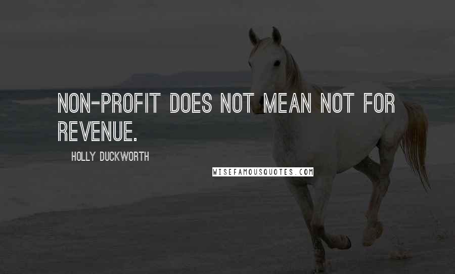 Holly Duckworth Quotes: Non-profit does not mean not for revenue.