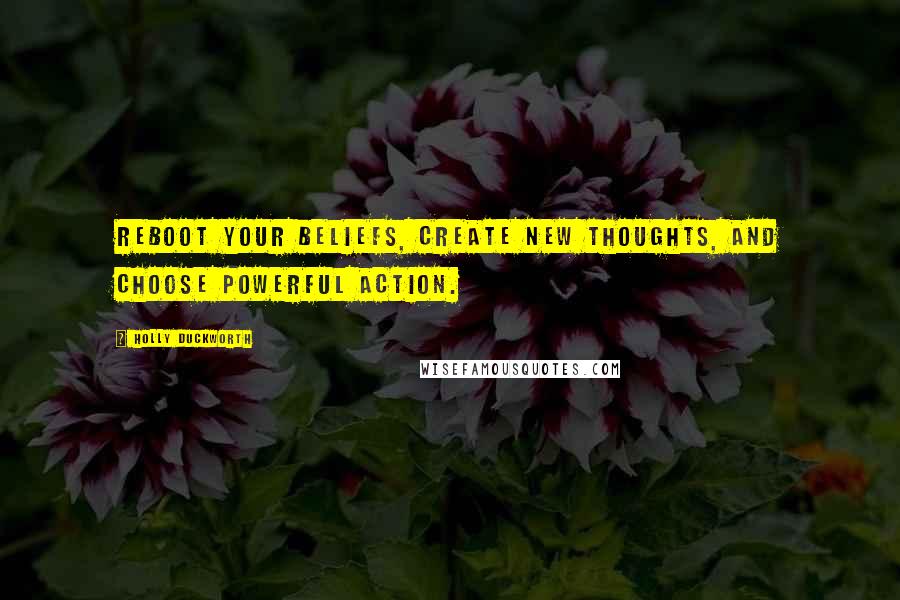 Holly Duckworth Quotes: Reboot your beliefs, create new thoughts, and choose powerful action.